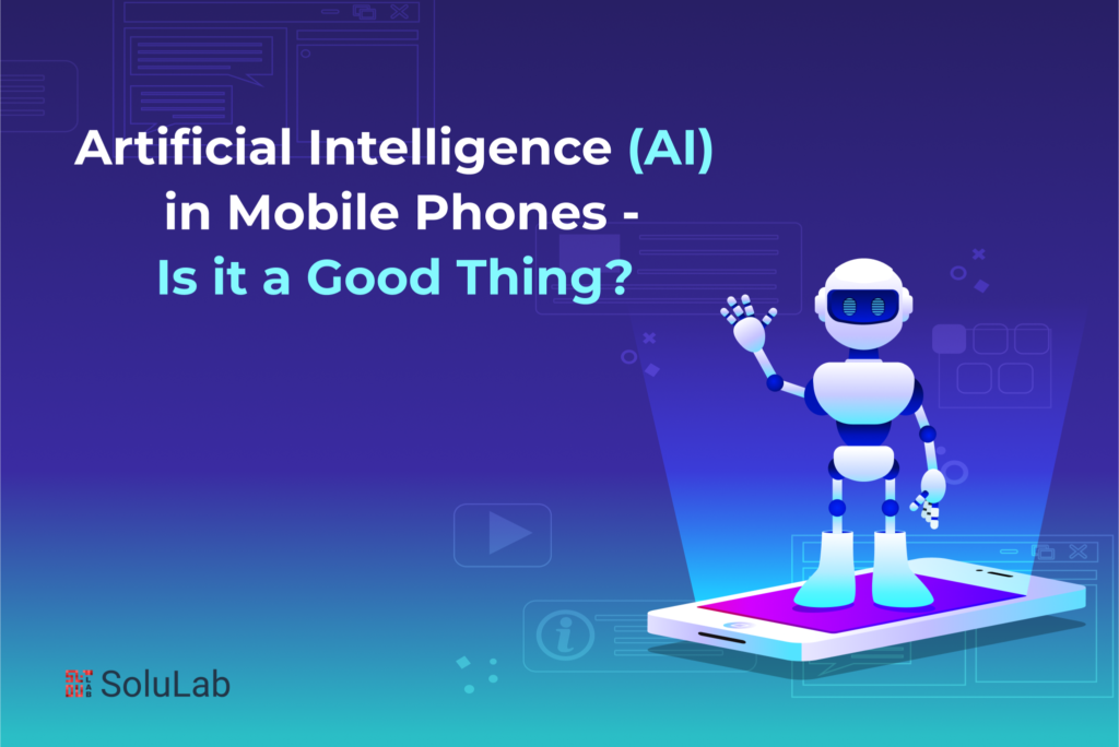 Artificial Intelligence (AI) in Mobile Phones – Is it a Good Thing?