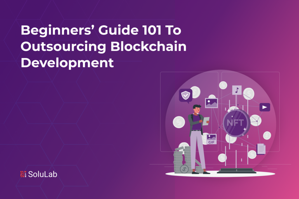 Beginners’ Guide 101 to Outsourcing Blockchain Development