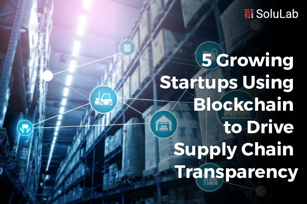 5 Growing Startups Using Blockchain to Drive Supply Chain Transparency