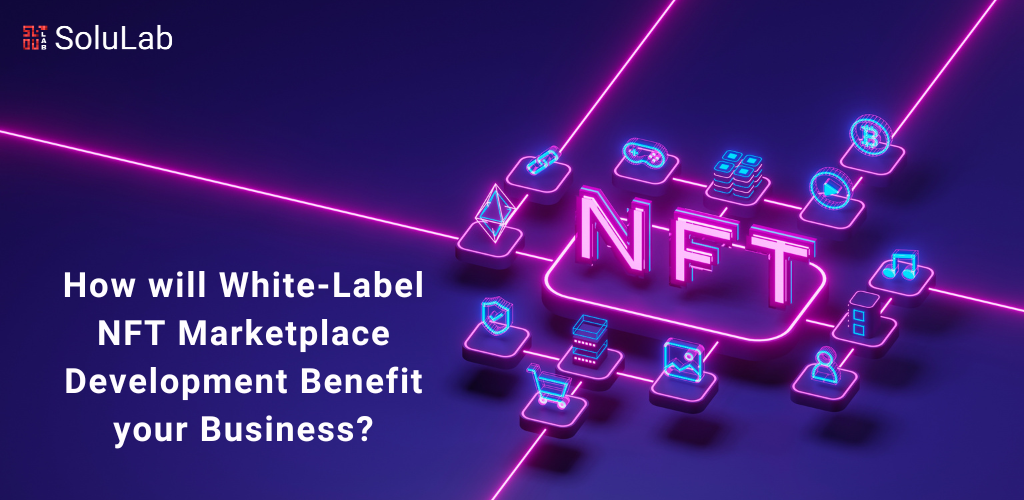 How will White-Label NFT Marketplace Development Benefit your Business?