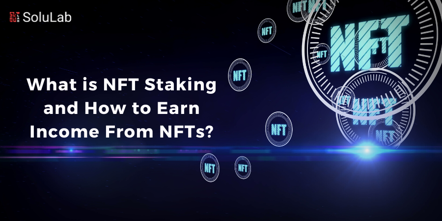 What is NFT Staking and How to Earn Income From NFTs?