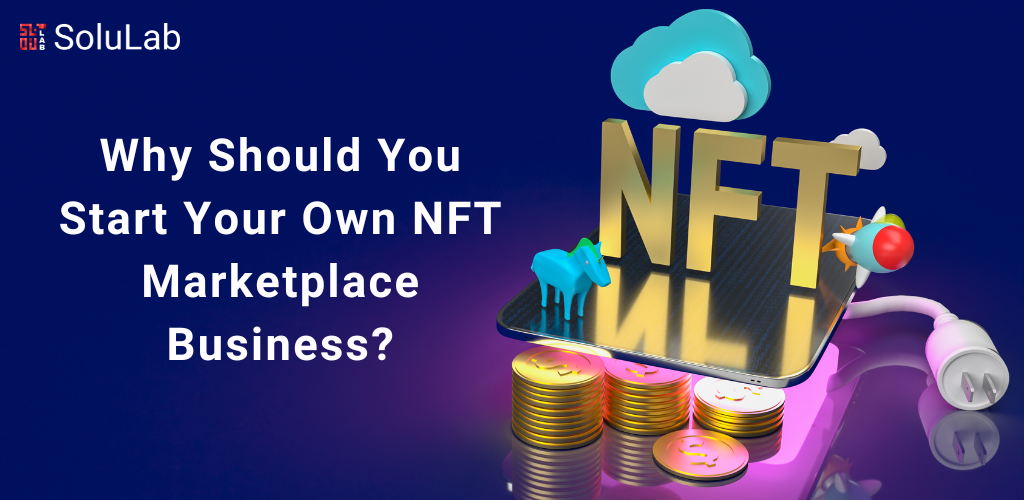 Why Should You Start Your Own NFT Marketplace Business?