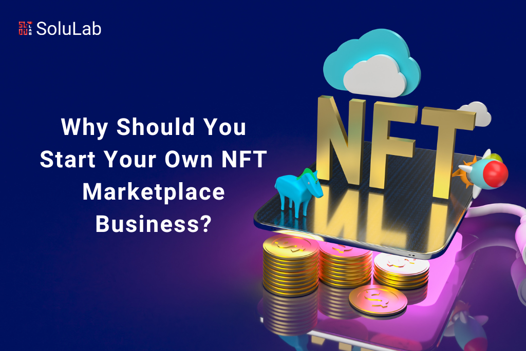 Why Should You Start Your Own NFT Marketplace Business