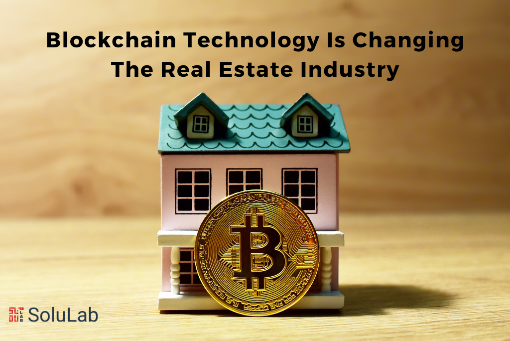 Blockchain Technology Is Changing The Real Estate Industry