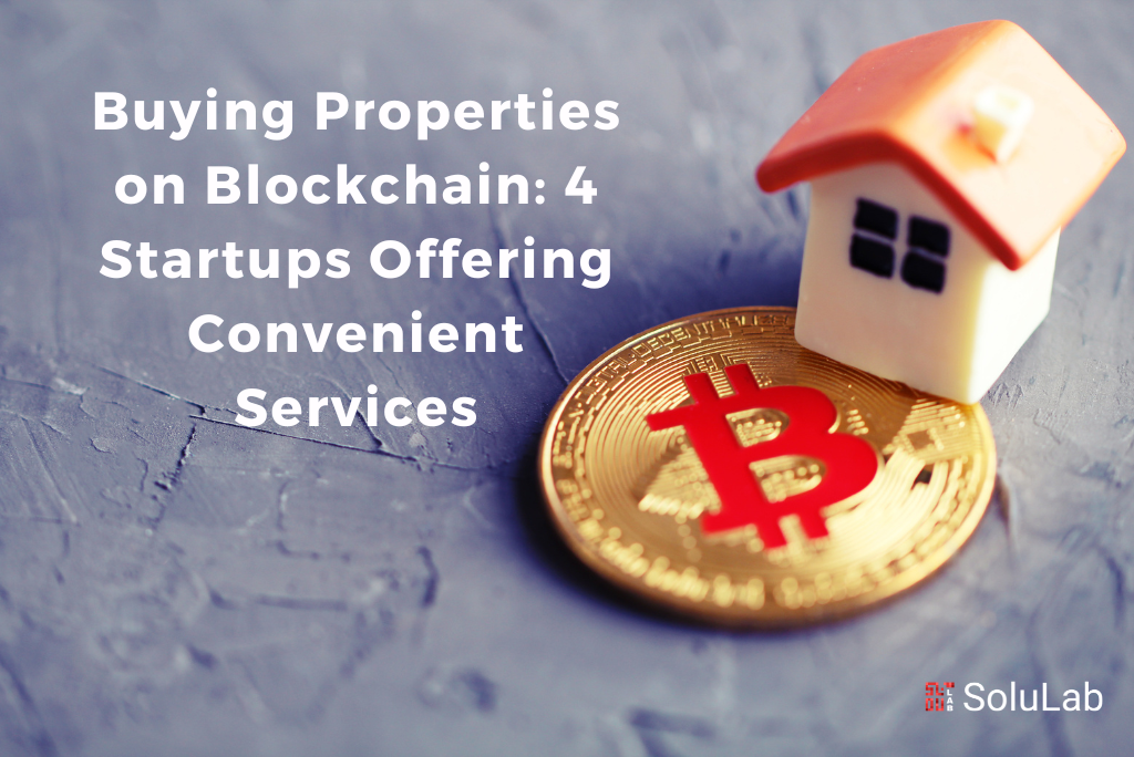 Buying Properties on Blockchain: 4 Startups Offering Convenient Services