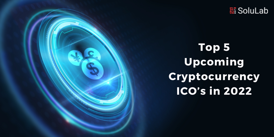 Top 5 Upcoming Cryptocurrency ICO’s in 2022