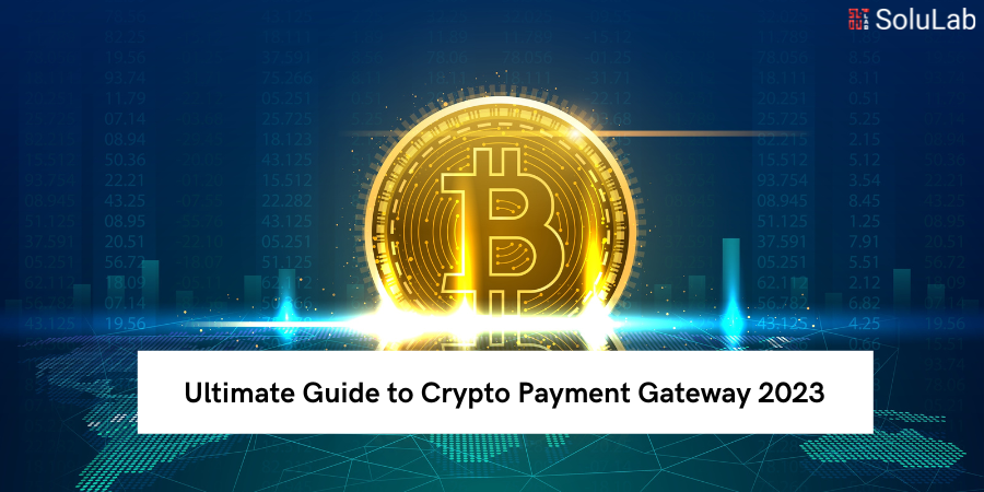 Ultimate Guide to Crypto Payment Gateway 2023