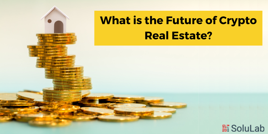 What is the Future of Crypto Real Estate
