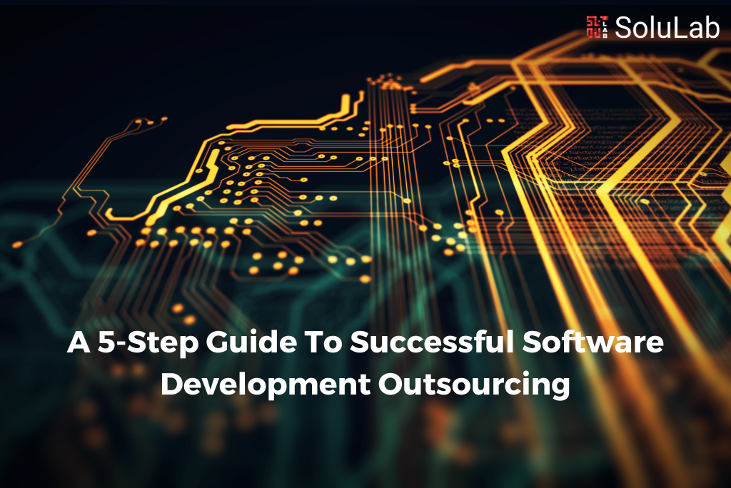 A 5-Step Guide To Successful Software Development Outsourcing