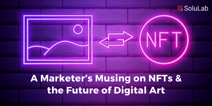 A Marketer’s Musing on NFTs & the Future of Digital Art