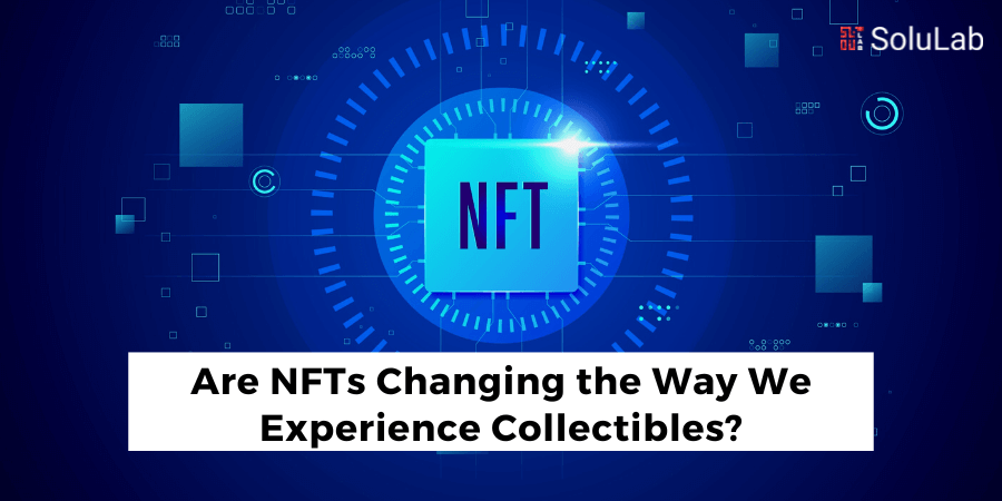 Are NFTs Changing the Way We Experience Collectibles?