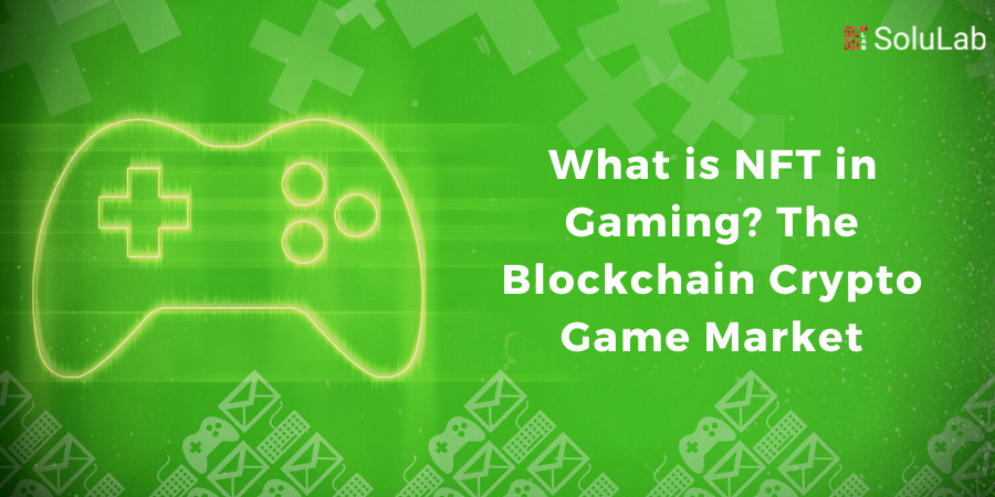 ​What is NFT in Gaming? The Blockchain Crypto Game Market