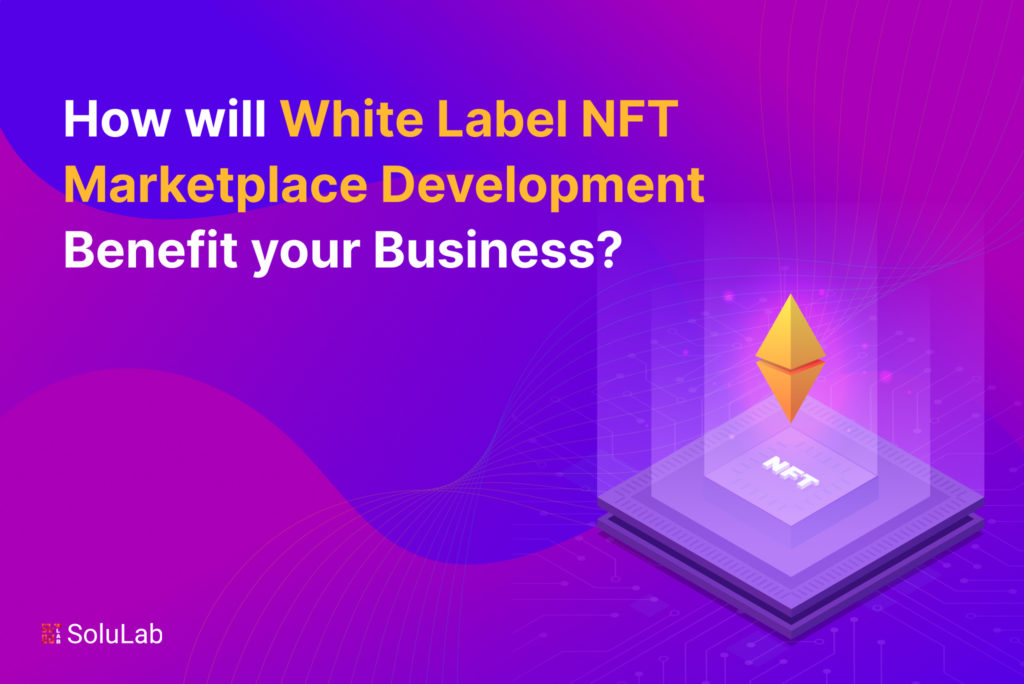How Will White Label NFT Marketplace Development Benefit your Business?