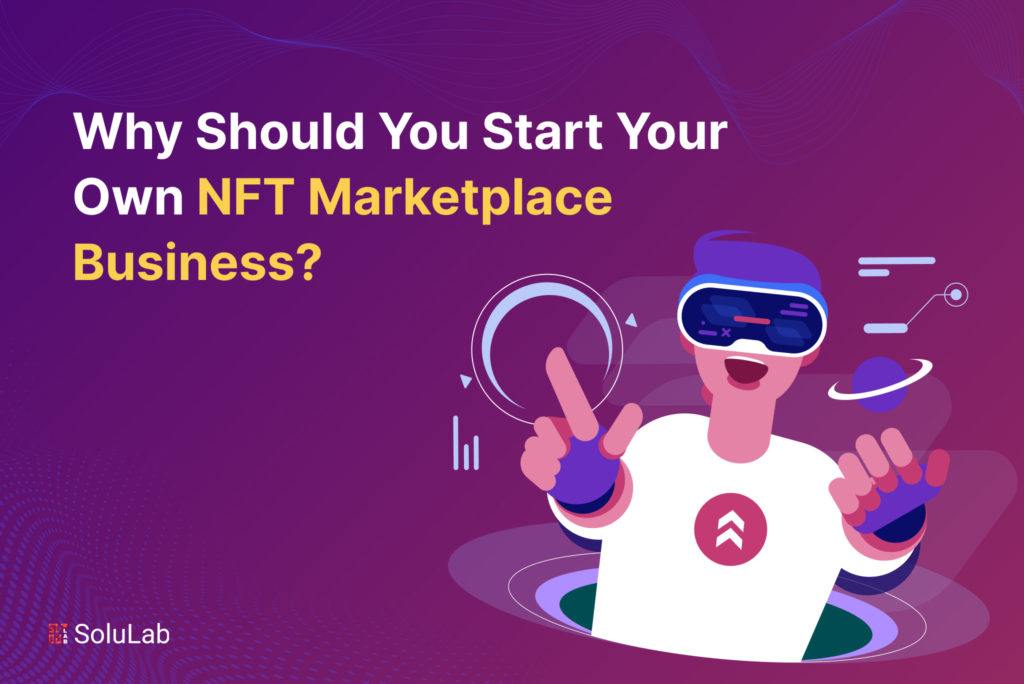 Why Should You Start Your Own NFT Marketplace Business?