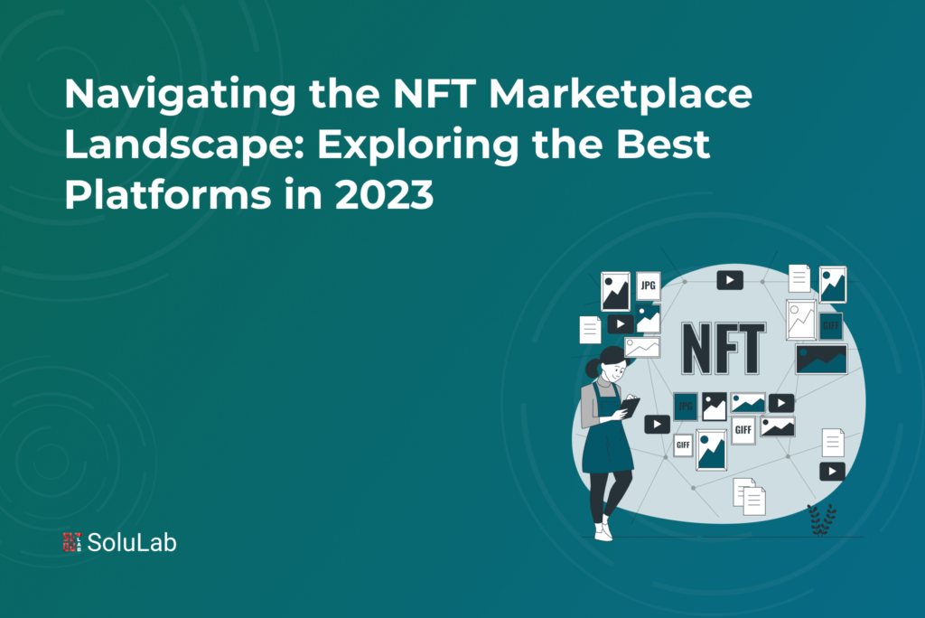 Navigating the NFT Marketplace Landscape: Exploring the Best Platforms in 2023