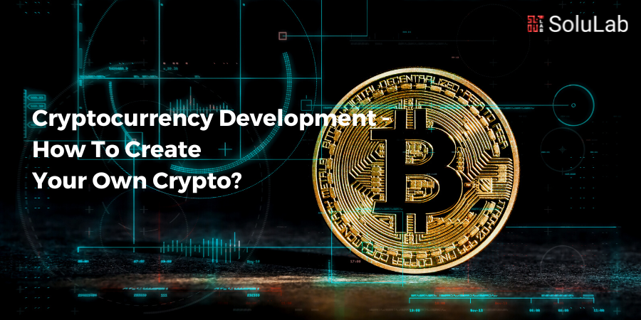 Cryptocurrency Development - How To Create Your Own Crypto?