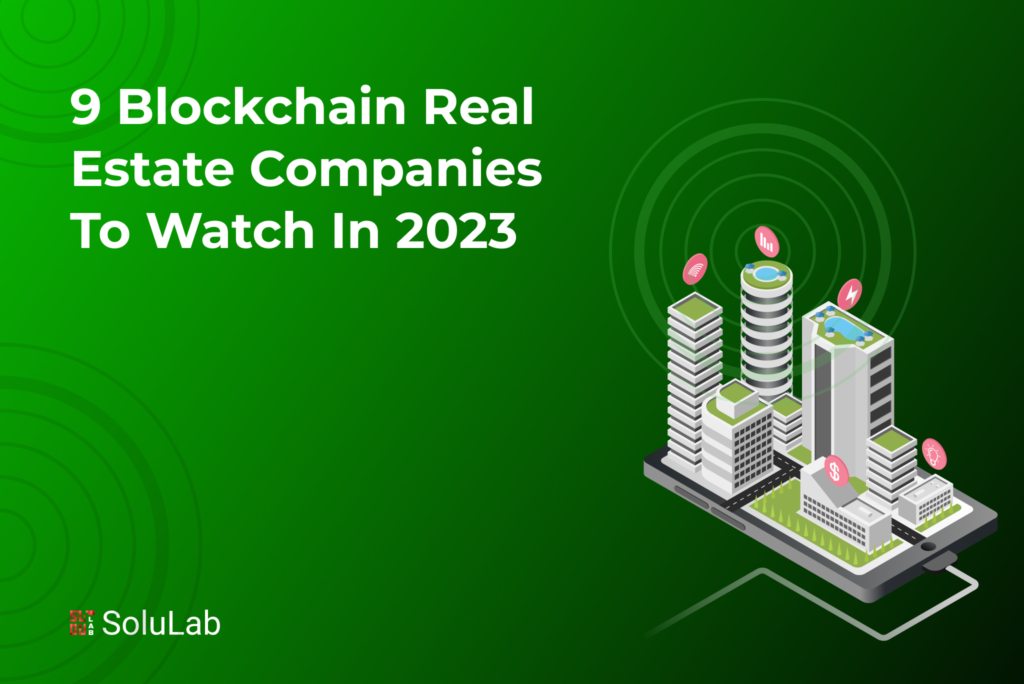 9 Blockchain Real Estate Companies to Watch in 2023 9 Blockchain Real Estate Companies to Watch in 2023