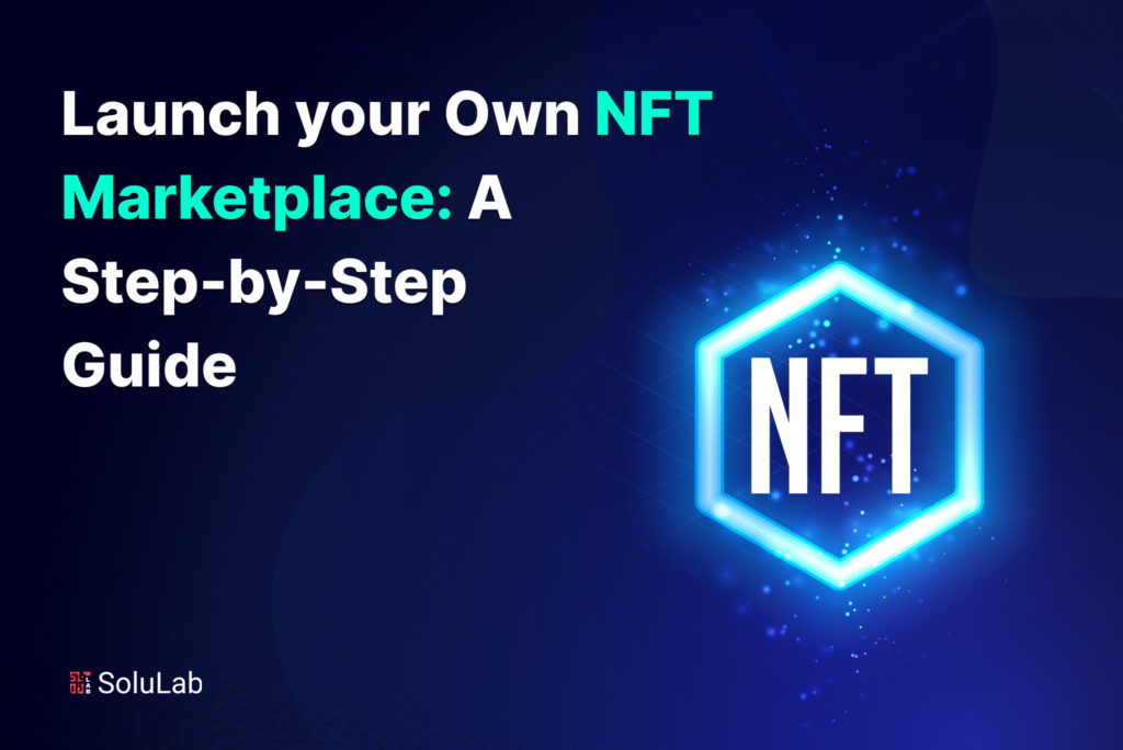 Launch your Own NFT Marketplace: A Step-by-Step Guide