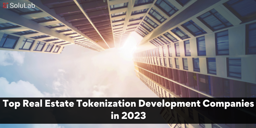 Top Real Estate Tokenization Development Companies in 2023