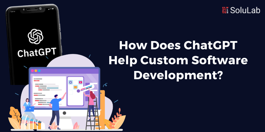 How Does ChatGPT Help Custom Software Development?