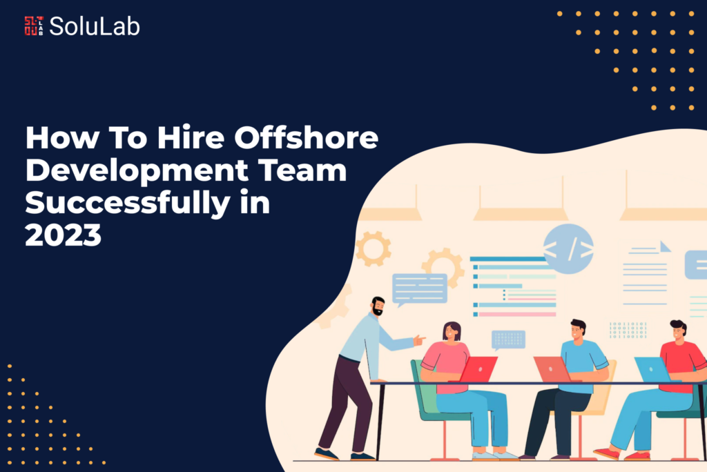 How To Hire Offshore Development Team Successfully in 2023