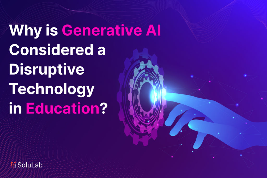 Why is Generative AI Considered a Disruptive Technology in Education?