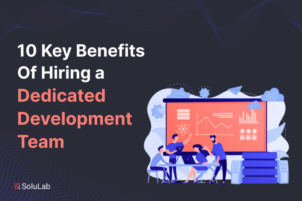 10 Key Benefits Of Hiring a Dedicated Development Team