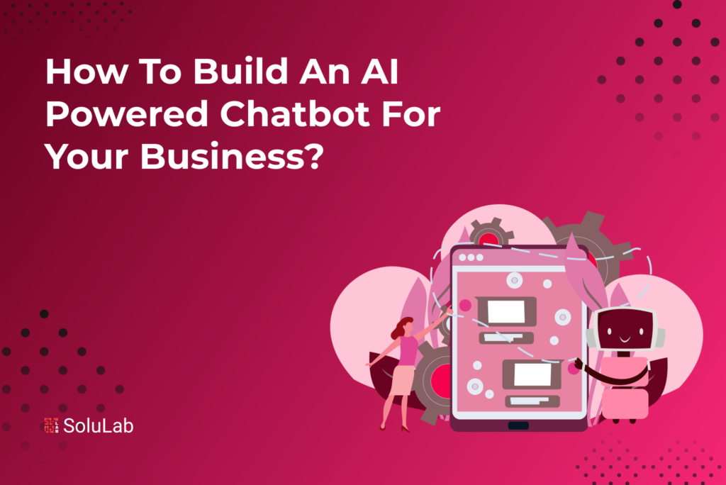 How to Build an AI-Powered Chatbot For Your Business?