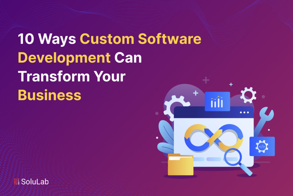 10 Ways Custom Software Development Can Transform Your Business