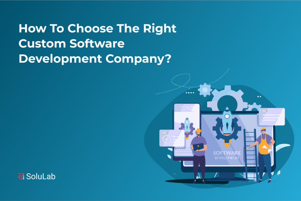 How to Choose The Right Custom Software Development Company?