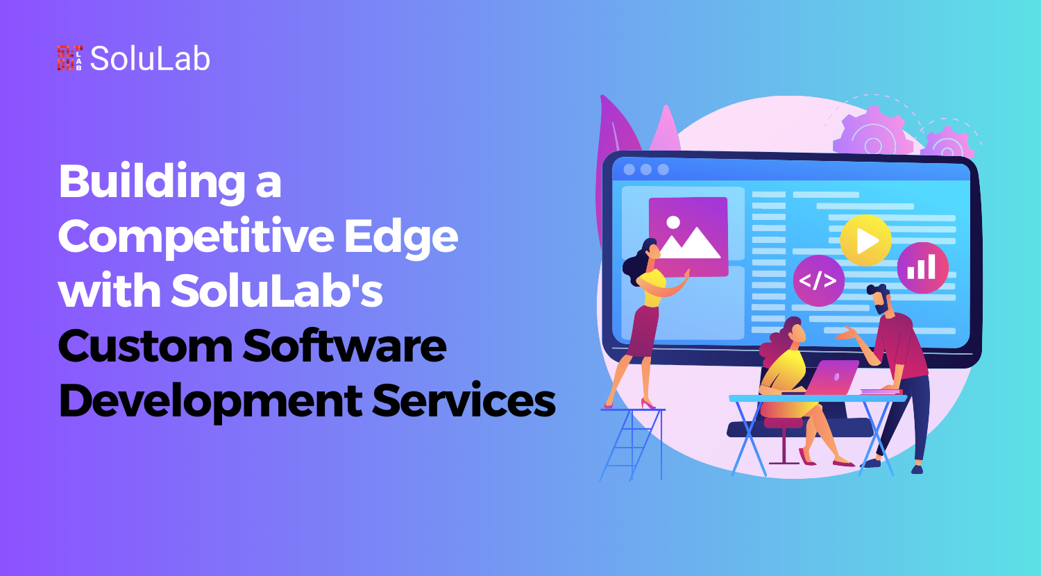 Building a Competitive Edge with SoluLab's Custom Software Development Services