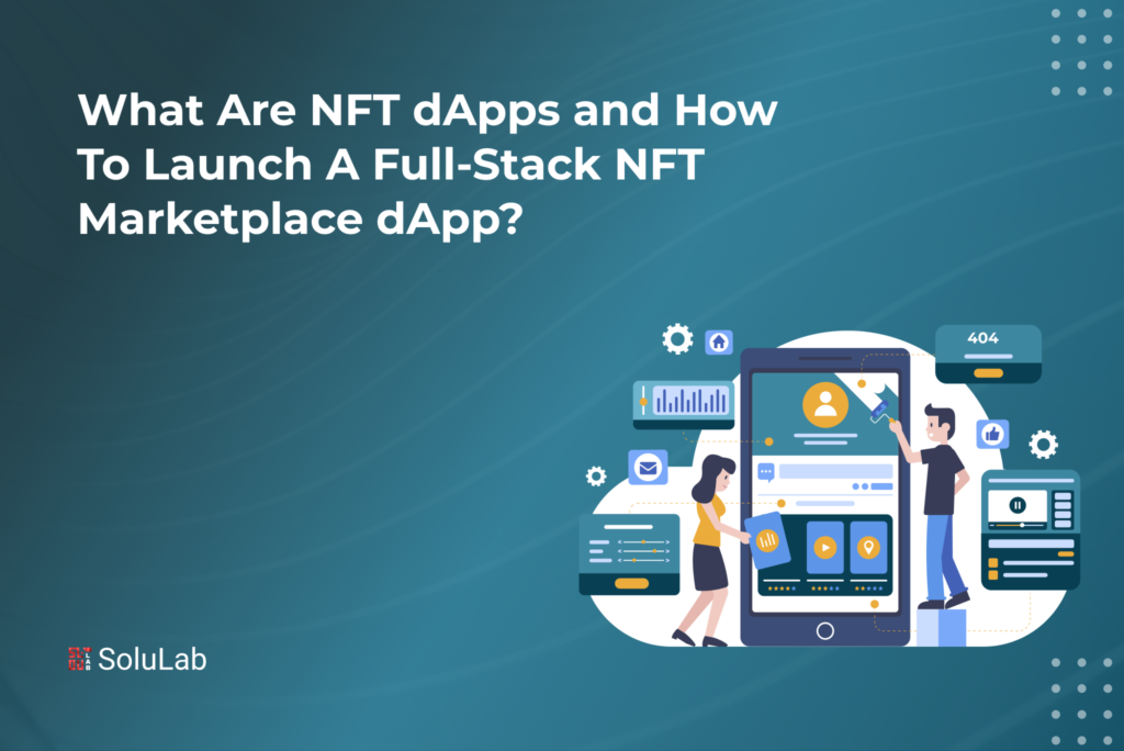 What Are NFT dApps and How To Launch A Full-Stack NFT Marketplace dApp?