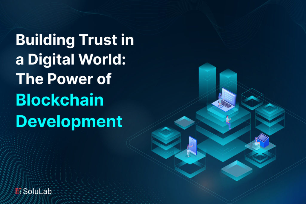 Building Trust in a Digital World: The Power of Blockchain Development