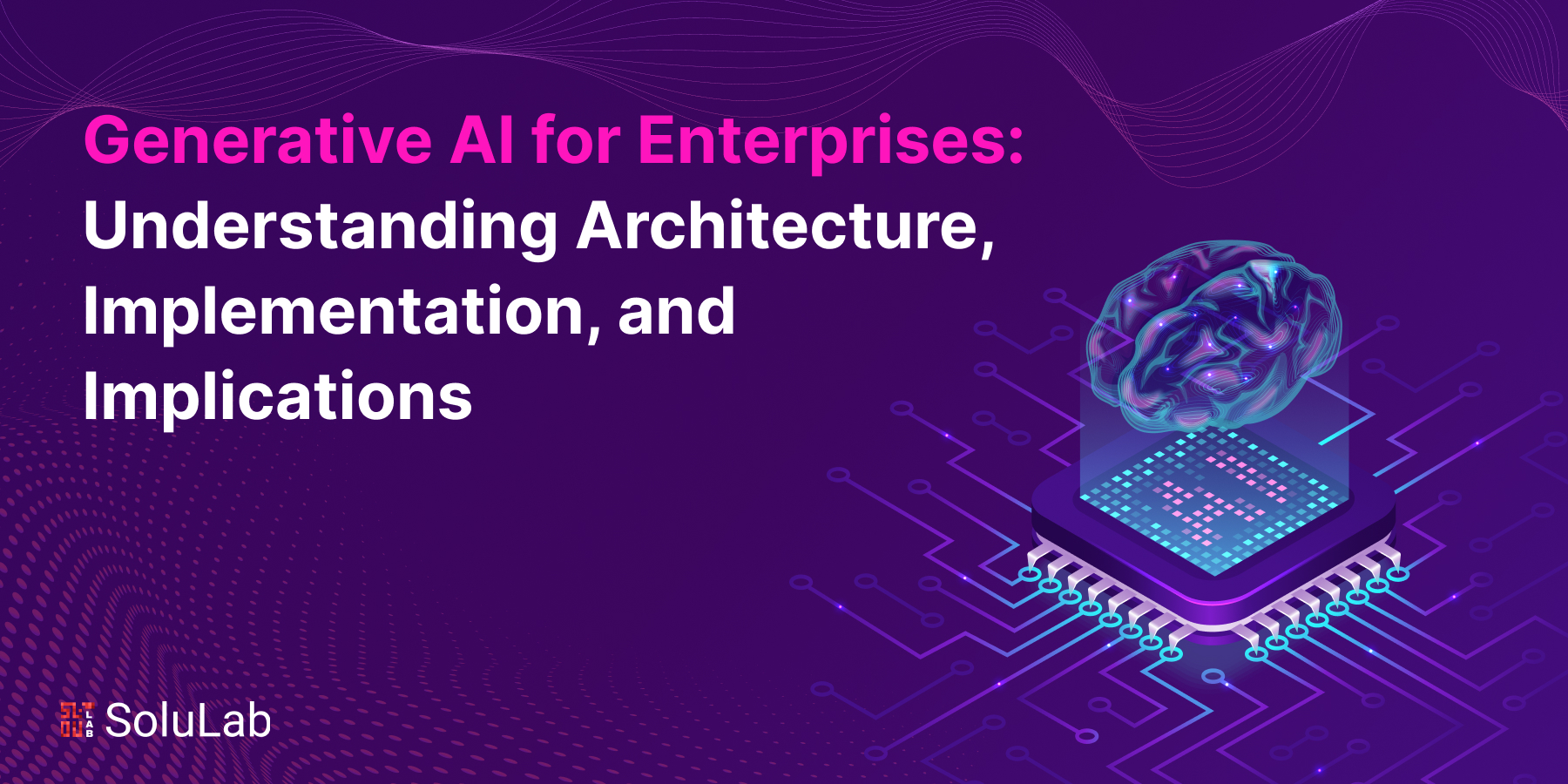 Generative AI for Enterprises: Understanding Architecture, Implementation, and Implications