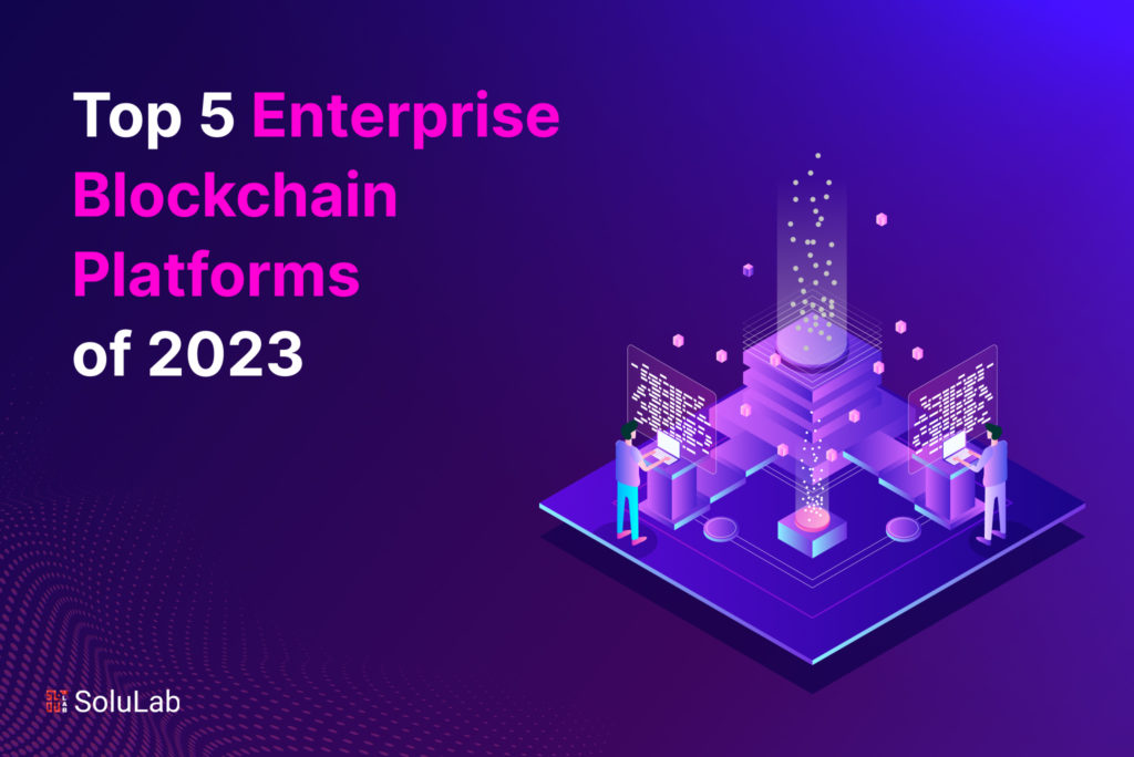 Top 5 Enterprise Blockchain Platforms of 2023
