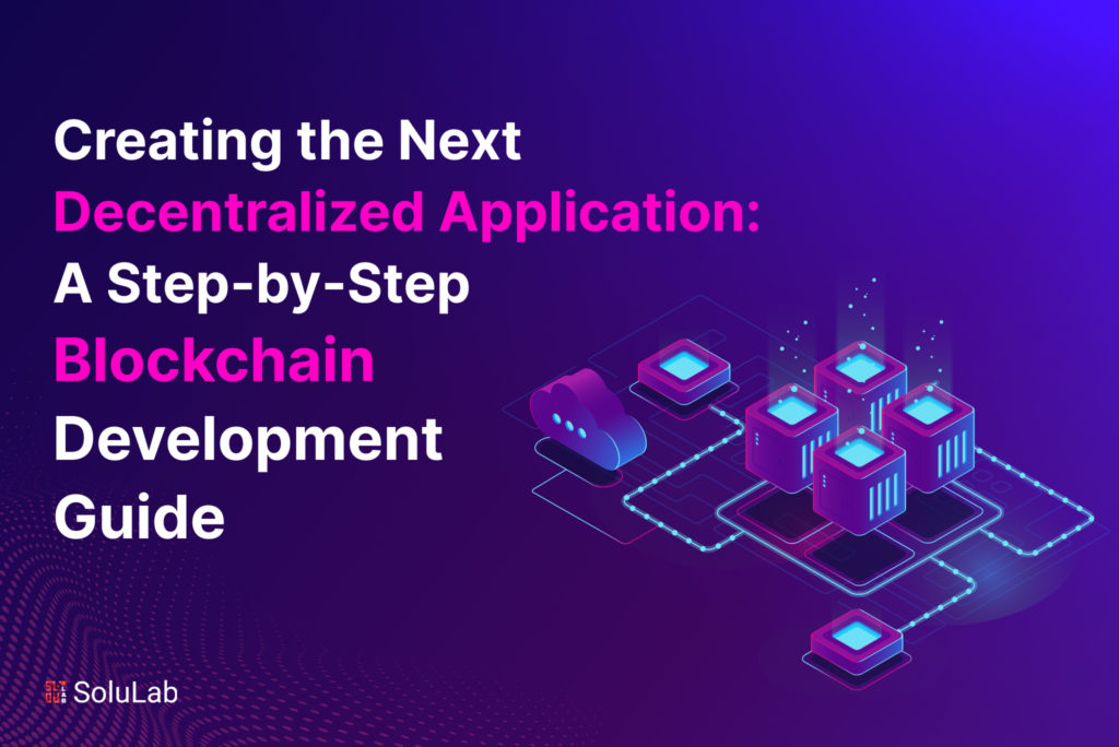 Creating the Next Decentralized Application: A Step-by-Step Blockchain Development Guide