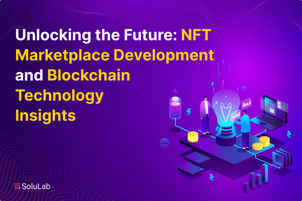Unlocking the Future: NFT Marketplace Development and Blockchain Technology Insights