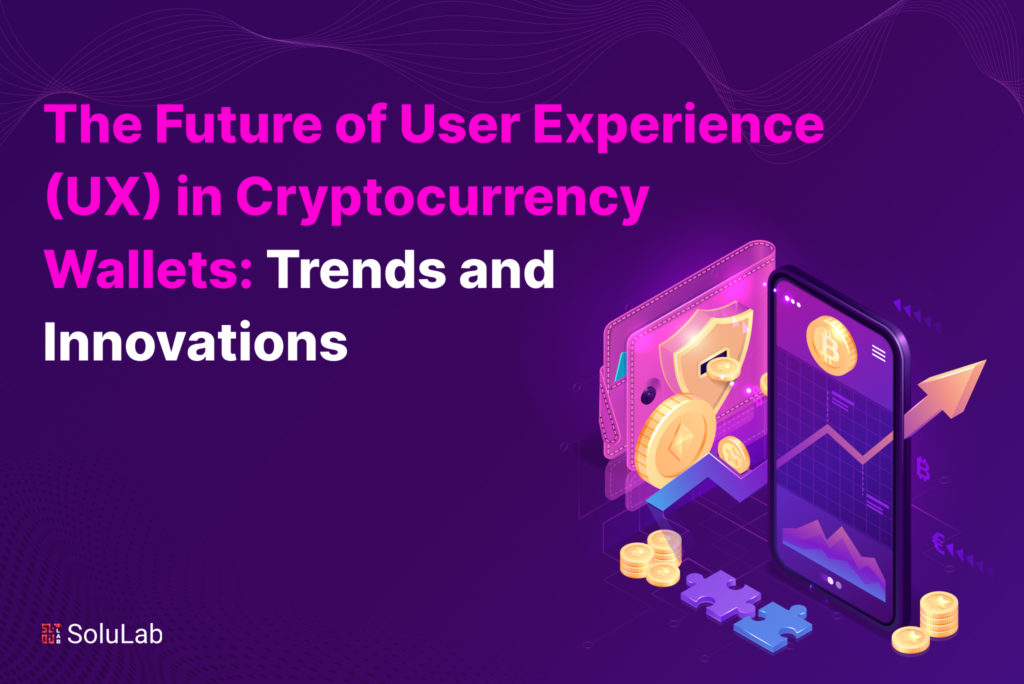 The Future of User Experience (UX) in Cryptocurrency Wallets: Trends and Innovations