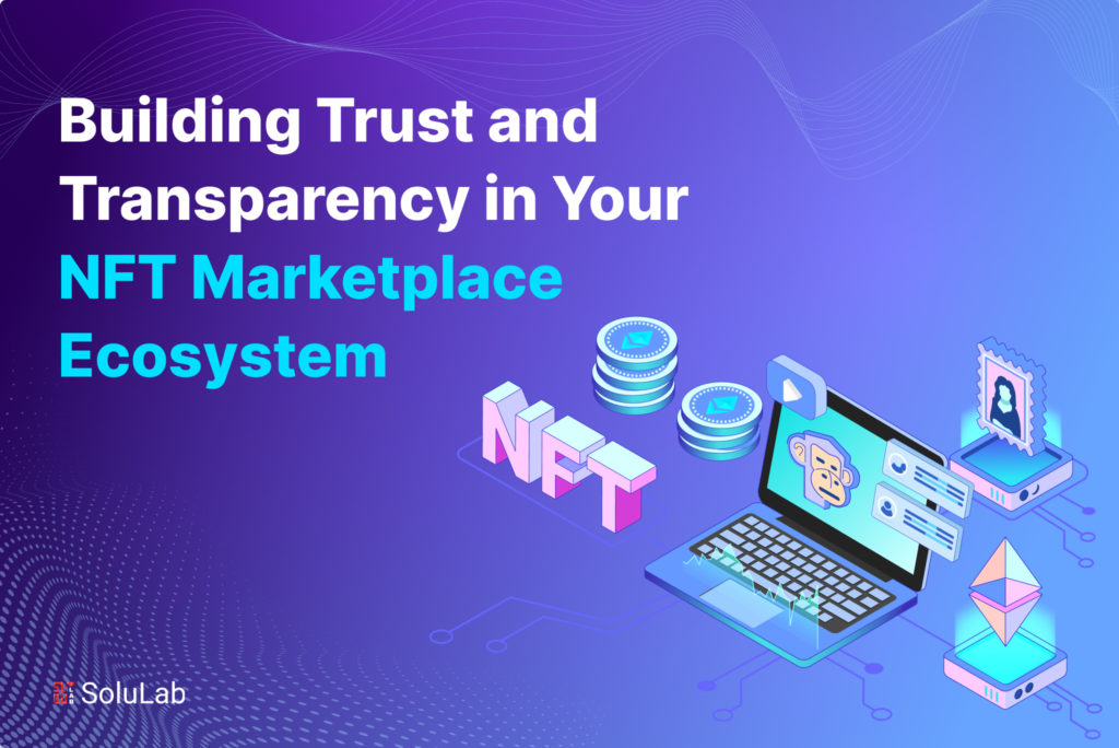 Building Trust and Transparency in Your NFT Marketplace Ecosystem