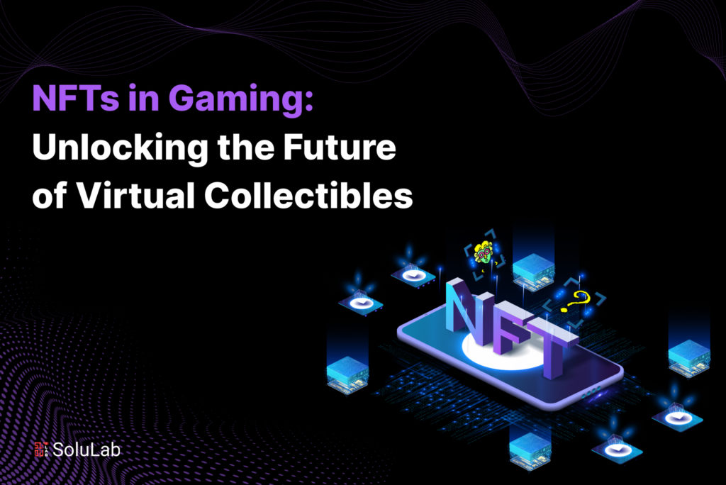 NFTs in Gaming: Unlocking the Future of Virtual Collectibles