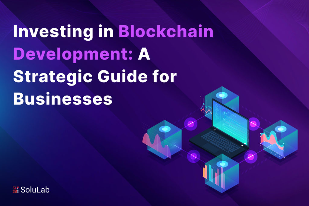 Investing in Blockchain Development: A Strategic Guide for Businesses