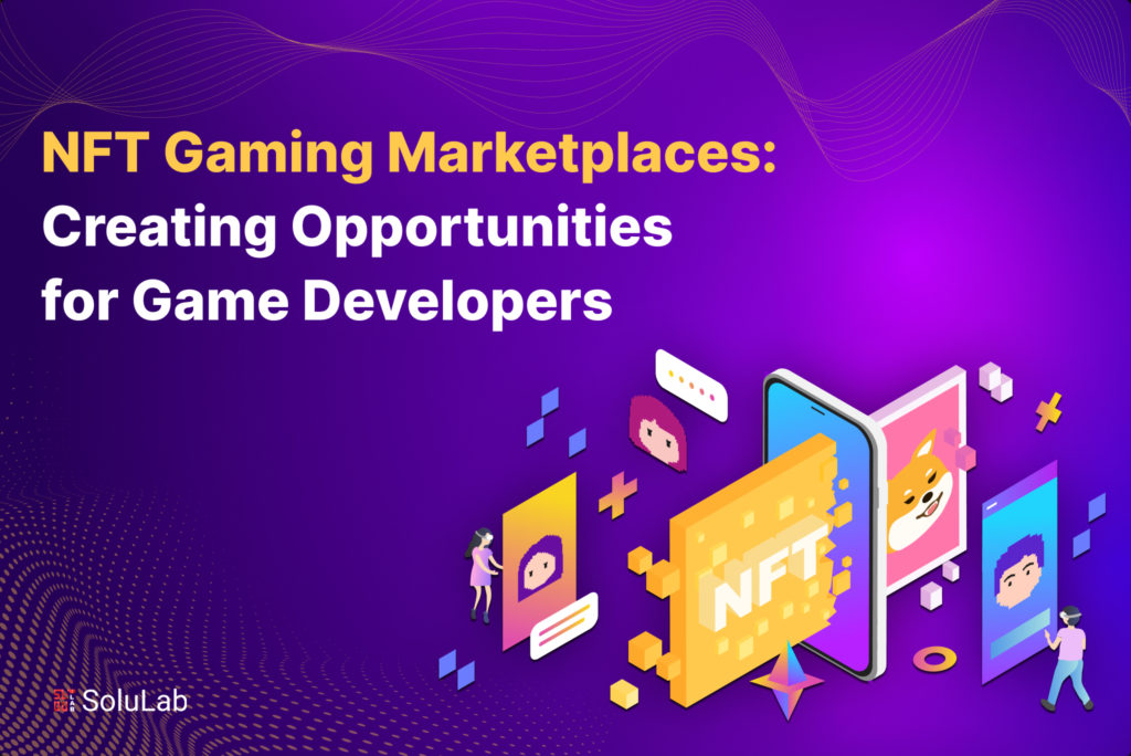 NFT Gaming Marketplaces: Creating Opportunities for Game Developers