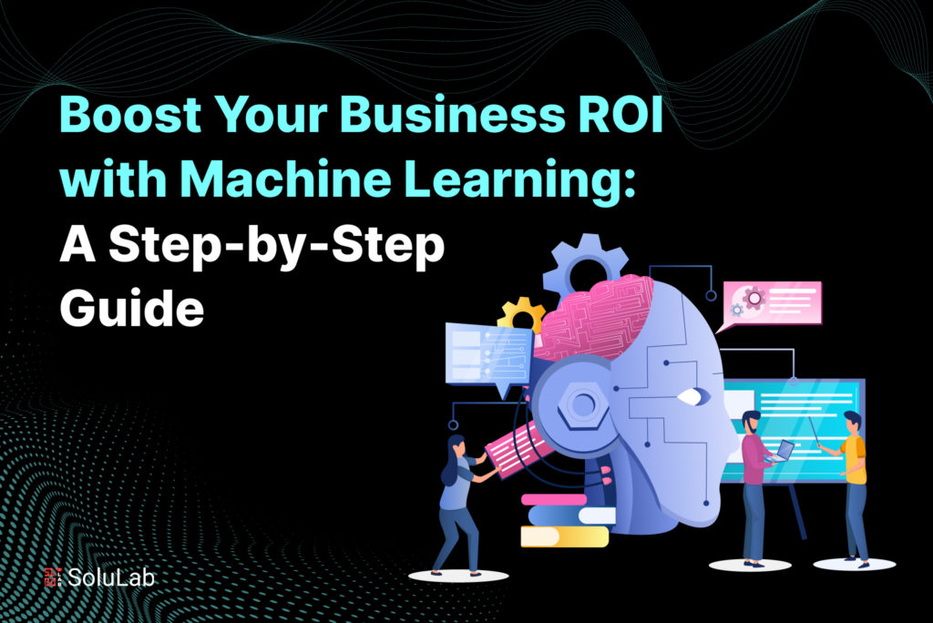 Boost Your ROI Using Machine Learning: A Step-by-Step Guide