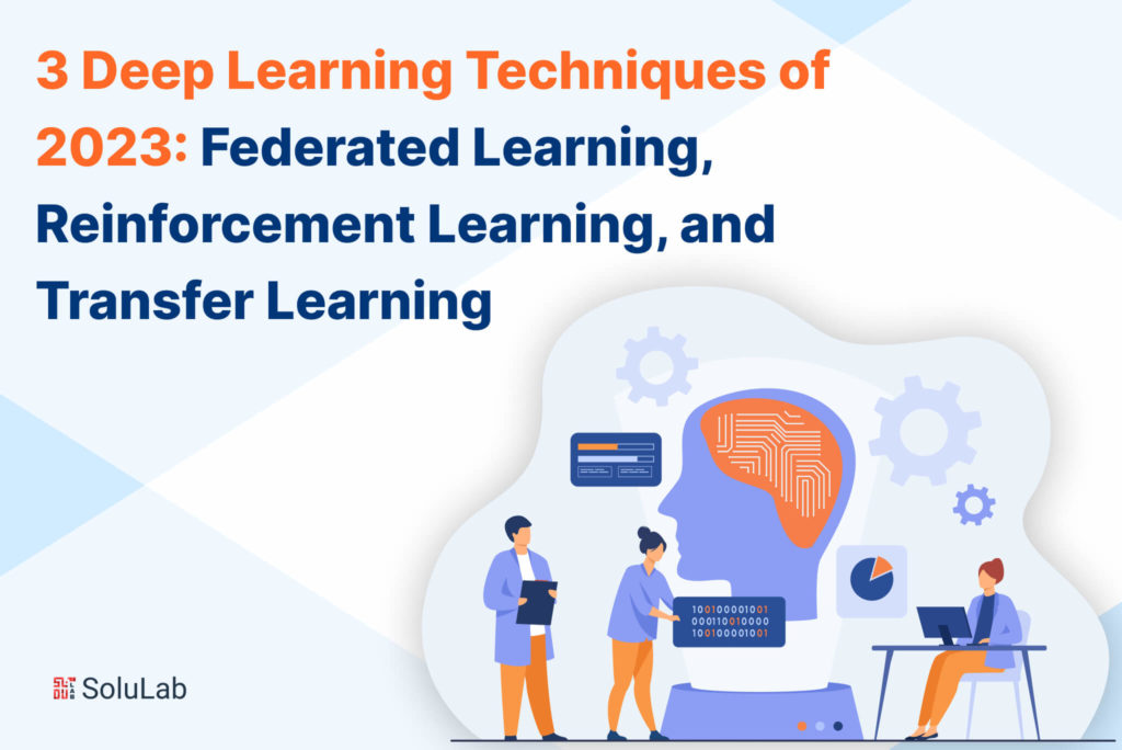 3 Deep Learning Techniques of 2023: Federated Learning, Reinforcement Learning, and Transfer Learning