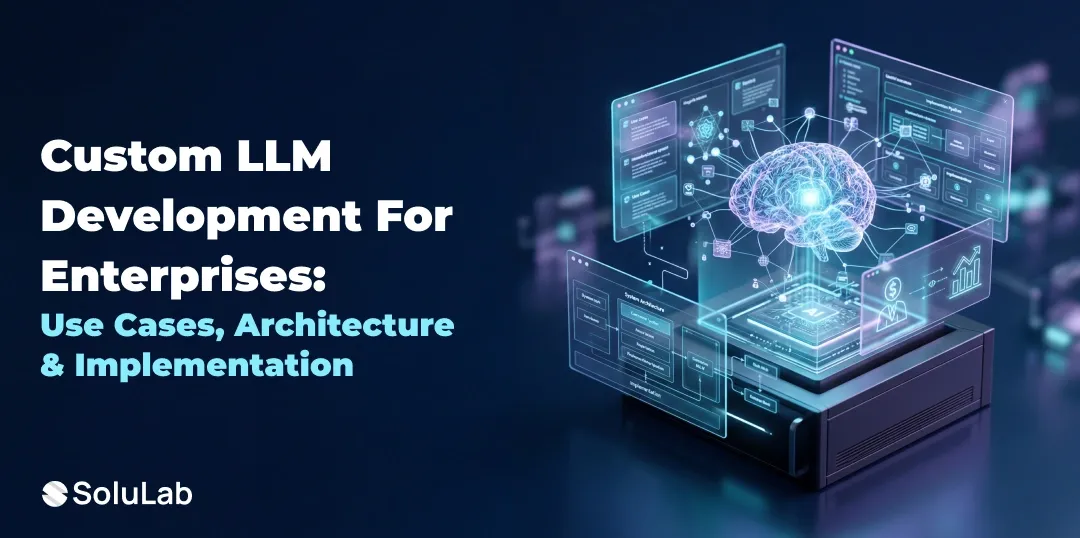 Custom LLM Development for Enterprises: Use Cases, Architecture & Implementation