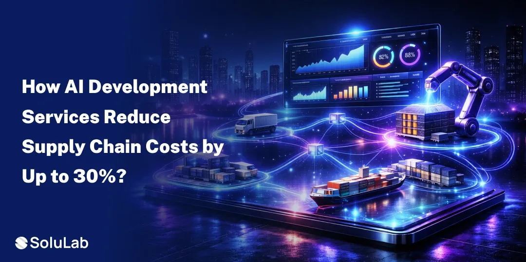 How AI Development Services Reduce Supply Chain Costs by Up to 30%?