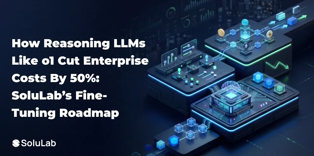 How Reasoning LLMs Like o1 Cut Enterprise Costs by 50%: SoluLab’s Fine-Tuning Roadmap