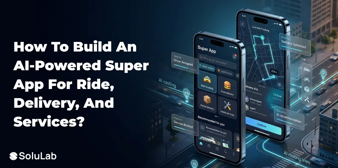 How to Build an AI-Powered Super App for Ride, Delivery, and Services?